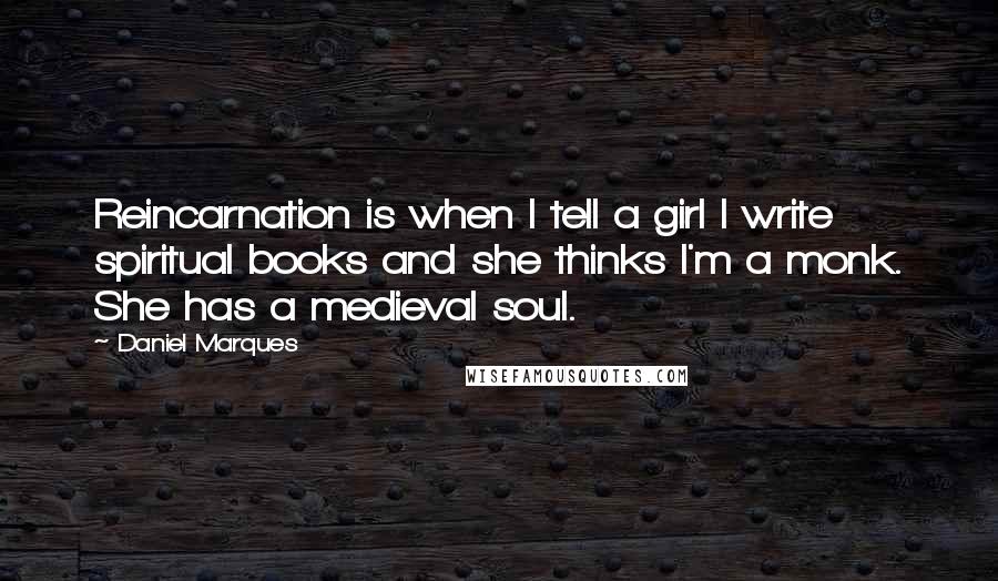 Daniel Marques Quotes: Reincarnation is when I tell a girl I write spiritual books and she thinks I'm a monk. She has a medieval soul.