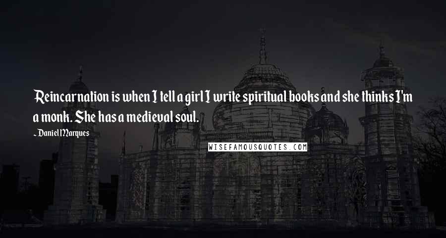 Daniel Marques Quotes: Reincarnation is when I tell a girl I write spiritual books and she thinks I'm a monk. She has a medieval soul.
