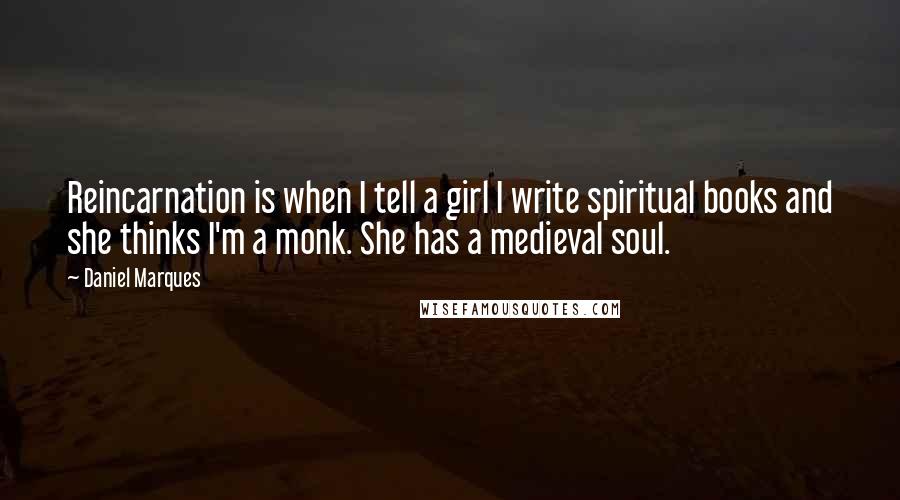 Daniel Marques Quotes: Reincarnation is when I tell a girl I write spiritual books and she thinks I'm a monk. She has a medieval soul.