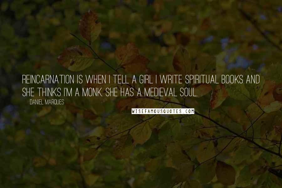 Daniel Marques Quotes: Reincarnation is when I tell a girl I write spiritual books and she thinks I'm a monk. She has a medieval soul.