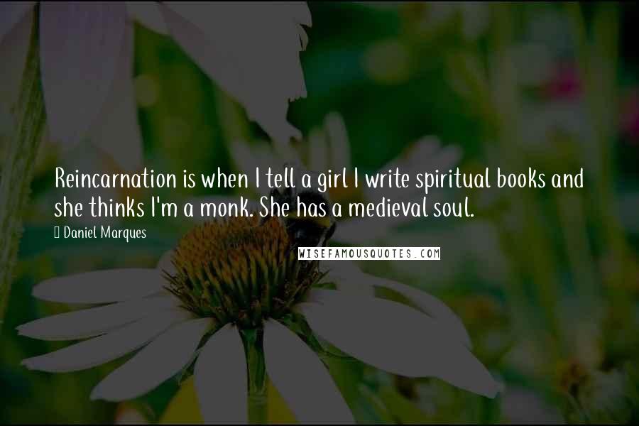Daniel Marques Quotes: Reincarnation is when I tell a girl I write spiritual books and she thinks I'm a monk. She has a medieval soul.