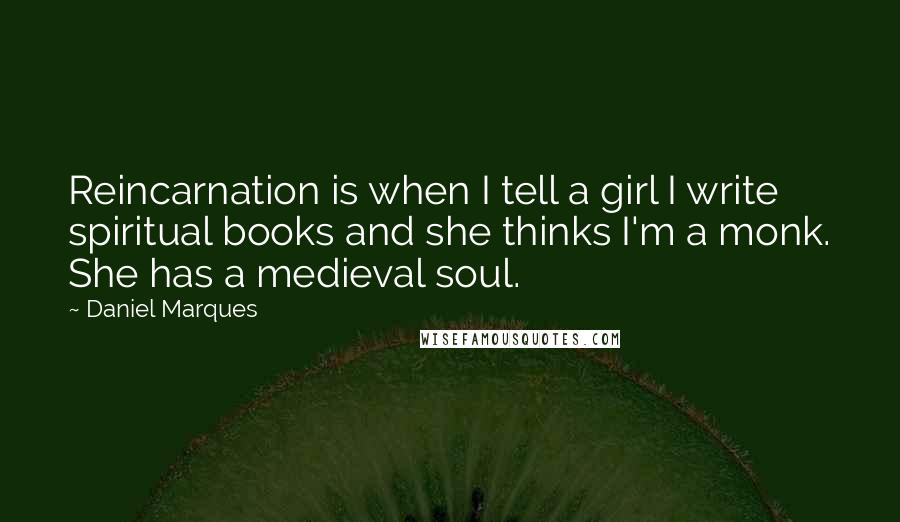 Daniel Marques Quotes: Reincarnation is when I tell a girl I write spiritual books and she thinks I'm a monk. She has a medieval soul.
