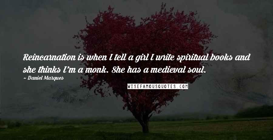 Daniel Marques Quotes: Reincarnation is when I tell a girl I write spiritual books and she thinks I'm a monk. She has a medieval soul.