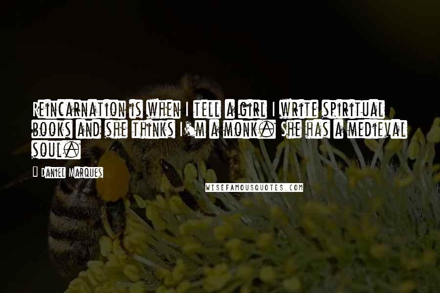 Daniel Marques Quotes: Reincarnation is when I tell a girl I write spiritual books and she thinks I'm a monk. She has a medieval soul.