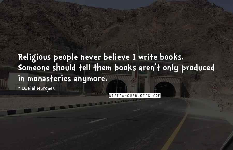 Daniel Marques Quotes: Religious people never believe I write books. Someone should tell them books aren't only produced in monasteries anymore.