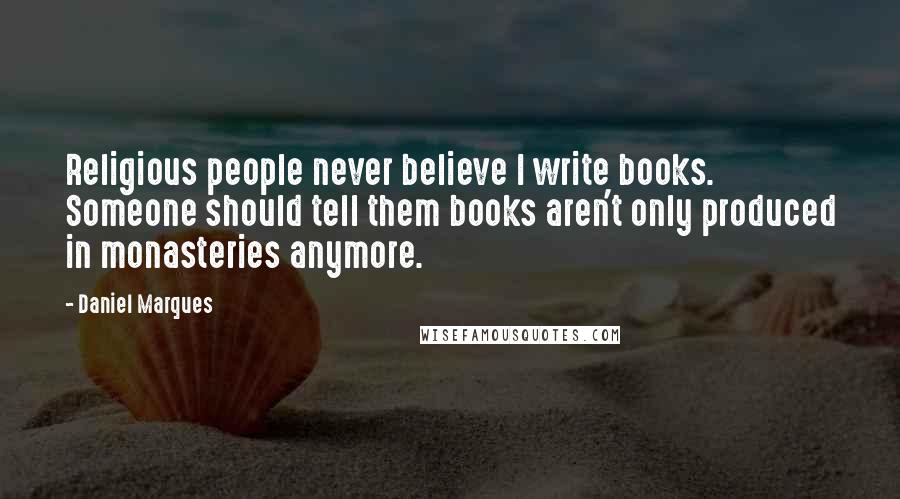 Daniel Marques Quotes: Religious people never believe I write books. Someone should tell them books aren't only produced in monasteries anymore.