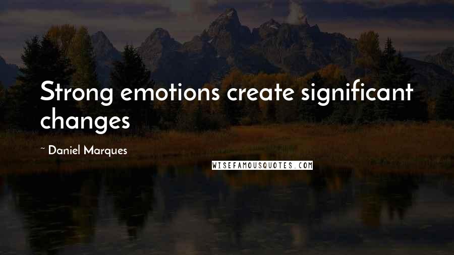 Daniel Marques Quotes: Strong emotions create significant changes