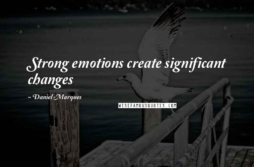 Daniel Marques Quotes: Strong emotions create significant changes