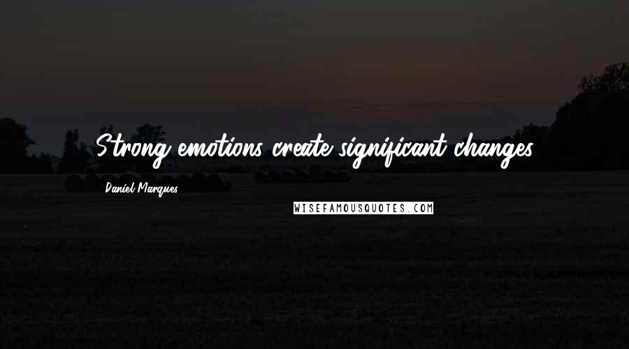 Daniel Marques Quotes: Strong emotions create significant changes