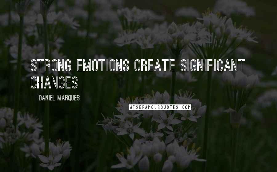 Daniel Marques Quotes: Strong emotions create significant changes