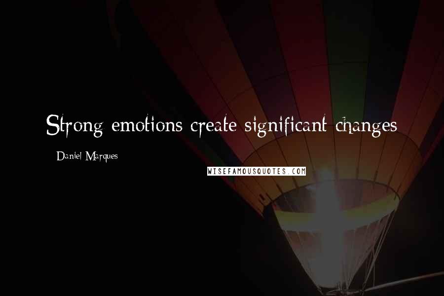 Daniel Marques Quotes: Strong emotions create significant changes