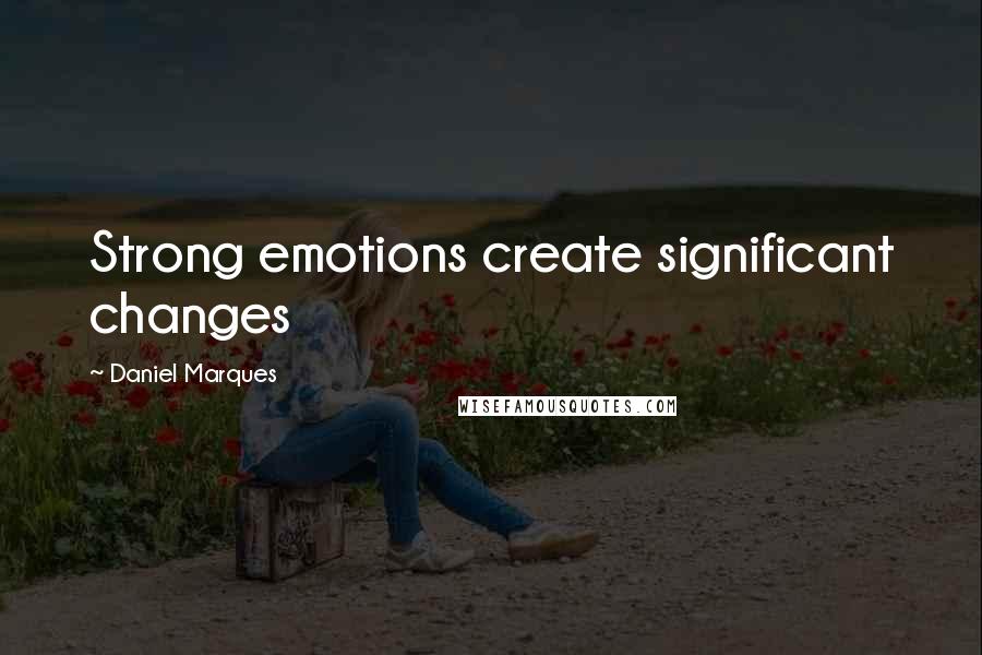 Daniel Marques Quotes: Strong emotions create significant changes
