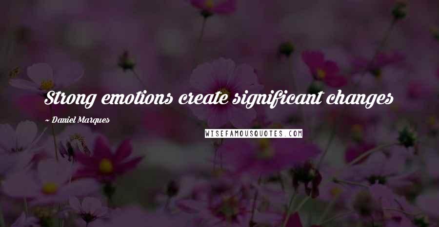 Daniel Marques Quotes: Strong emotions create significant changes
