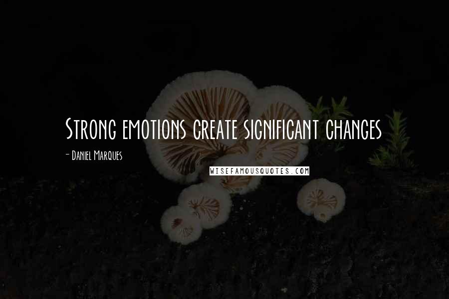 Daniel Marques Quotes: Strong emotions create significant changes