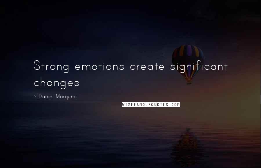 Daniel Marques Quotes: Strong emotions create significant changes