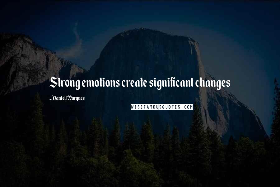 Daniel Marques Quotes: Strong emotions create significant changes