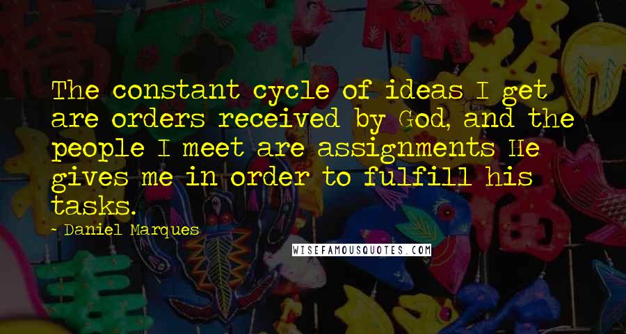 Daniel Marques Quotes: The constant cycle of ideas I get are orders received by God, and the people I meet are assignments He gives me in order to fulfill his tasks.