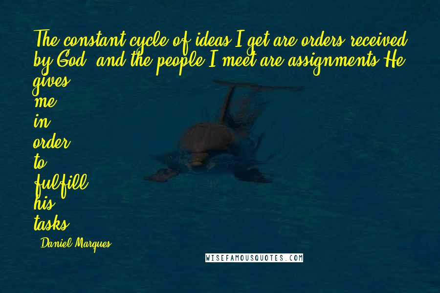 Daniel Marques Quotes: The constant cycle of ideas I get are orders received by God, and the people I meet are assignments He gives me in order to fulfill his tasks.