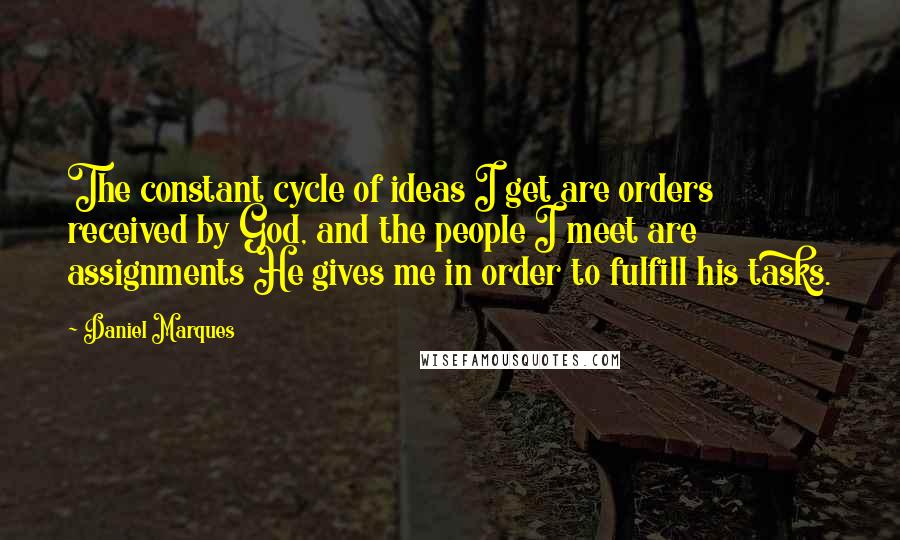 Daniel Marques Quotes: The constant cycle of ideas I get are orders received by God, and the people I meet are assignments He gives me in order to fulfill his tasks.