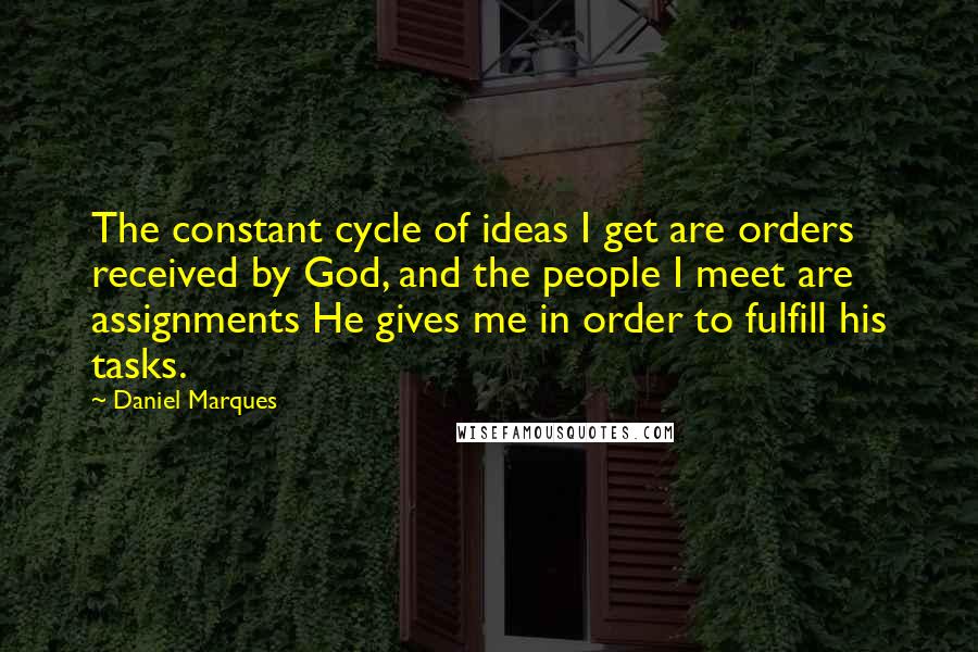 Daniel Marques Quotes: The constant cycle of ideas I get are orders received by God, and the people I meet are assignments He gives me in order to fulfill his tasks.