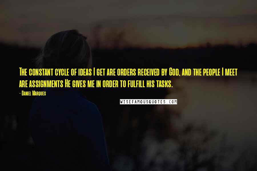 Daniel Marques Quotes: The constant cycle of ideas I get are orders received by God, and the people I meet are assignments He gives me in order to fulfill his tasks.