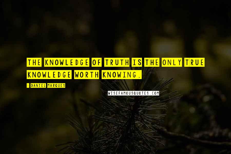 Daniel Marques Quotes: The knowledge of truth is the only true knowledge worth knowing.