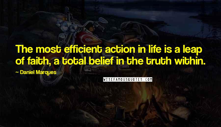 Daniel Marques Quotes: The most efficient action in life is a leap of faith, a total belief in the truth within.