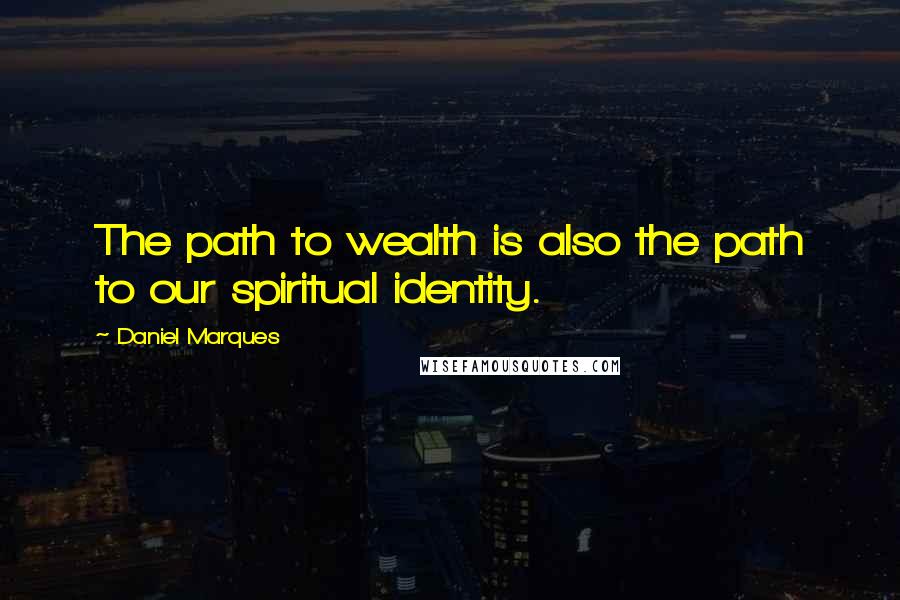 Daniel Marques Quotes: The path to wealth is also the path to our spiritual identity.