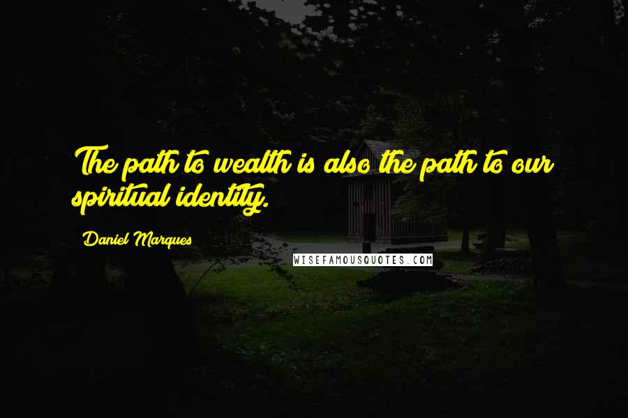 Daniel Marques Quotes: The path to wealth is also the path to our spiritual identity.