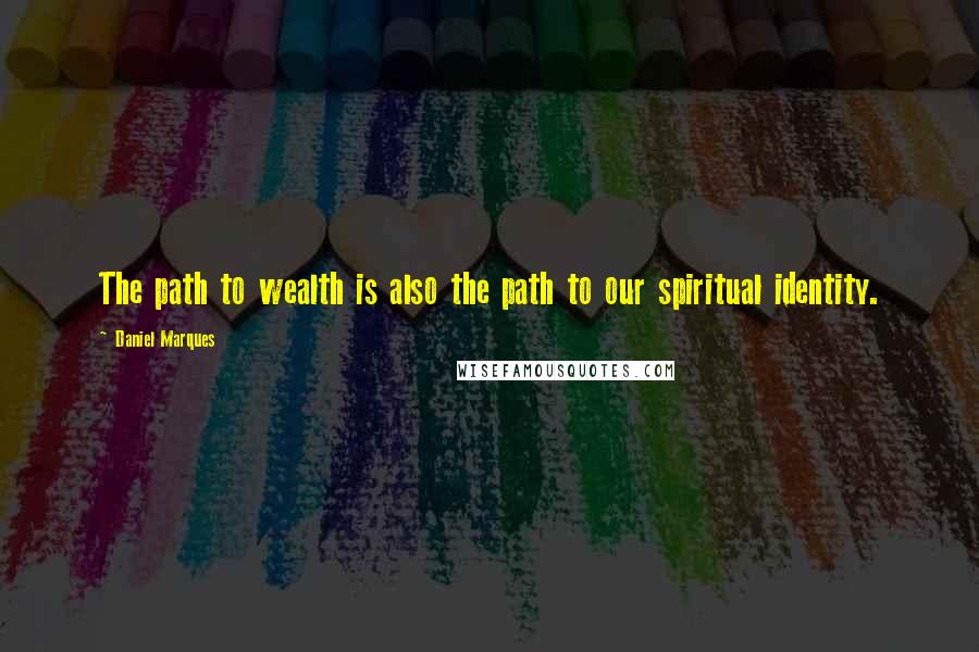 Daniel Marques Quotes: The path to wealth is also the path to our spiritual identity.