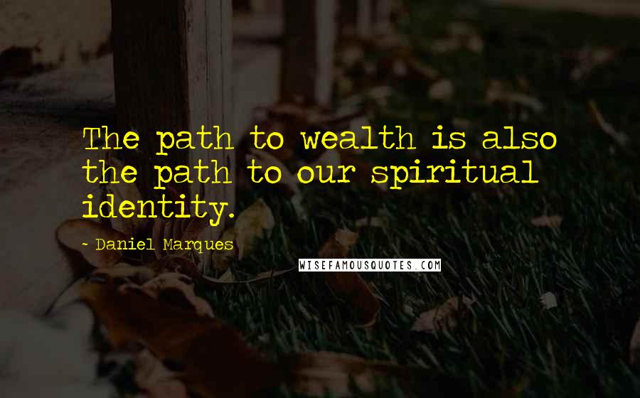 Daniel Marques Quotes: The path to wealth is also the path to our spiritual identity.