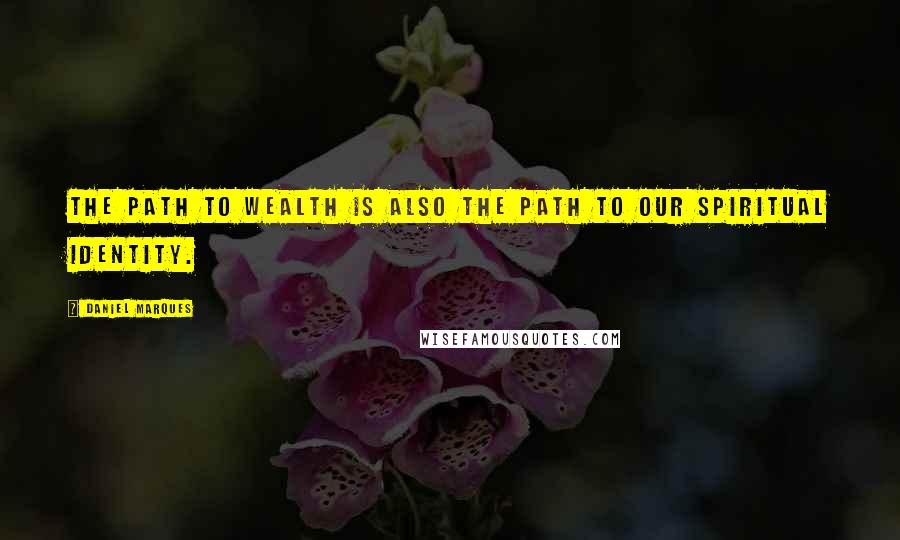 Daniel Marques Quotes: The path to wealth is also the path to our spiritual identity.