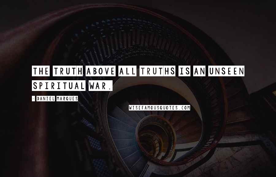 Daniel Marques Quotes: The truth above all truths is an unseen spiritual war.