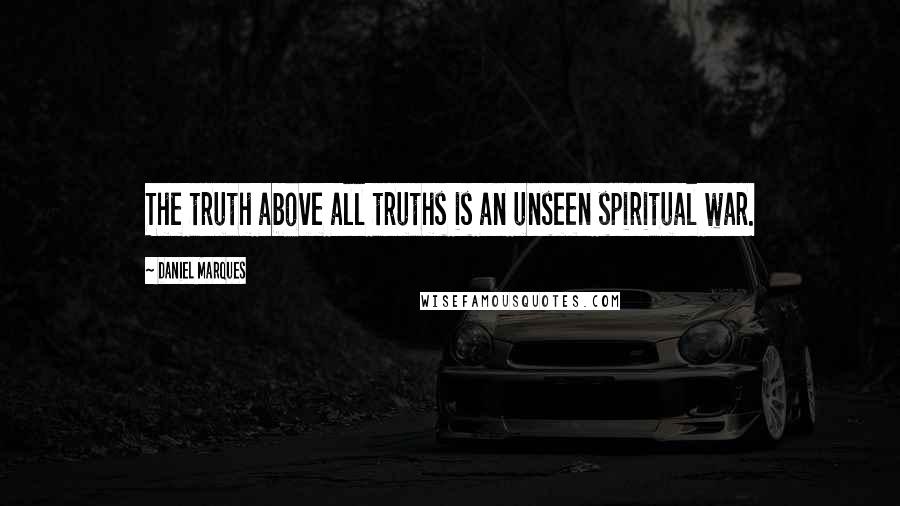 Daniel Marques Quotes: The truth above all truths is an unseen spiritual war.