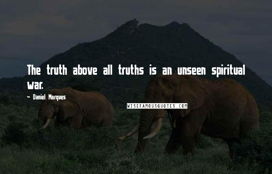 Daniel Marques Quotes: The truth above all truths is an unseen spiritual war.