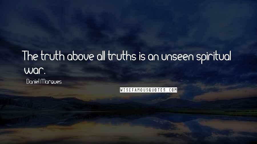 Daniel Marques Quotes: The truth above all truths is an unseen spiritual war.