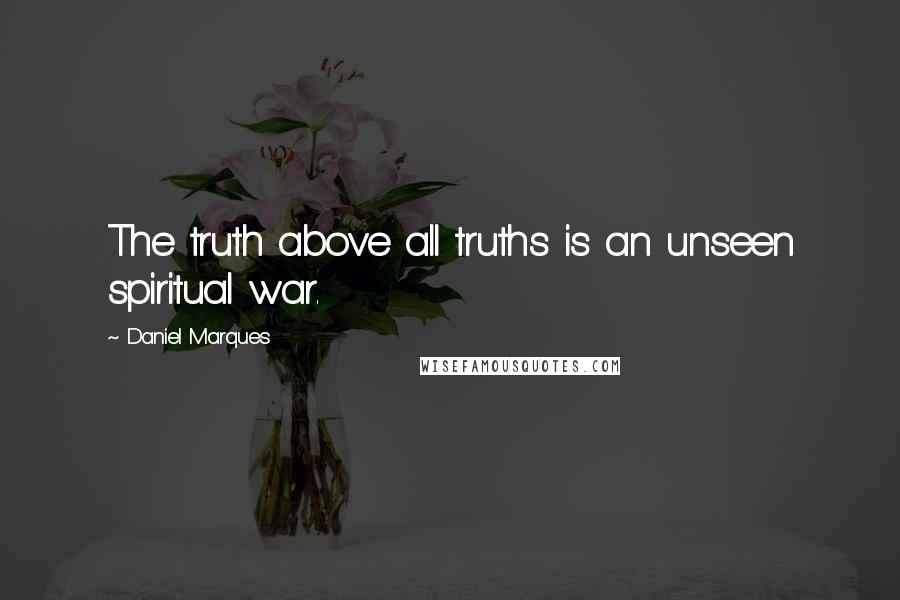 Daniel Marques Quotes: The truth above all truths is an unseen spiritual war.