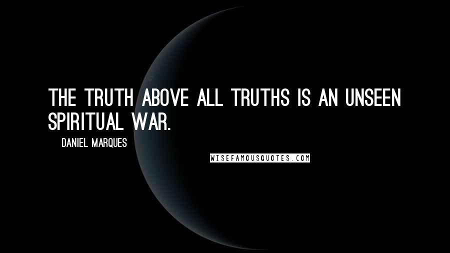 Daniel Marques Quotes: The truth above all truths is an unseen spiritual war.