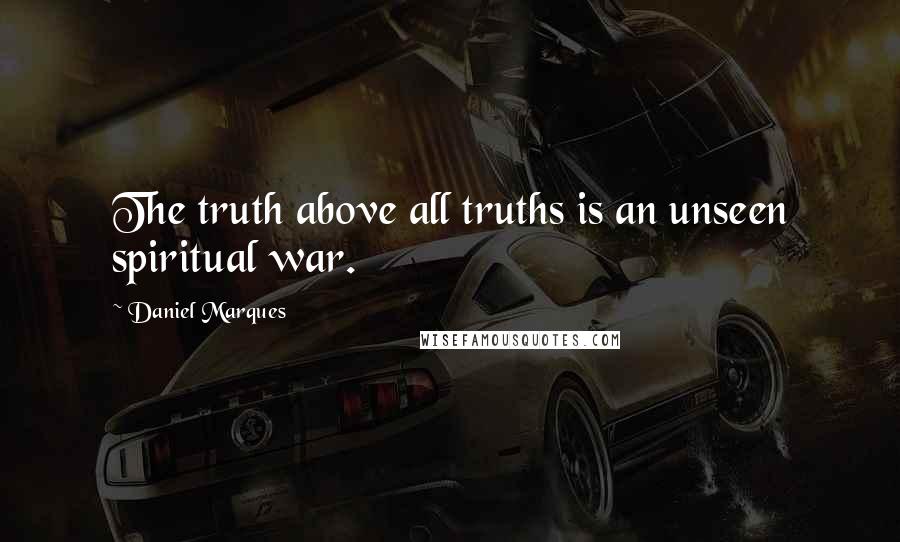 Daniel Marques Quotes: The truth above all truths is an unseen spiritual war.