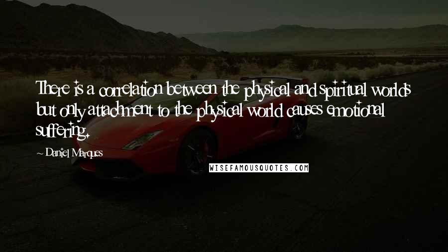 Daniel Marques Quotes: There is a correlation between the physical and spiritual worlds but only attachment to the physical world causes emotional suffering.