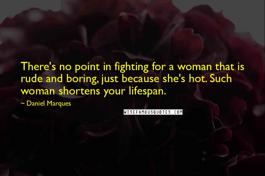 Daniel Marques Quotes: There's no point in fighting for a woman that is rude and boring, just because she's hot. Such woman shortens your lifespan.