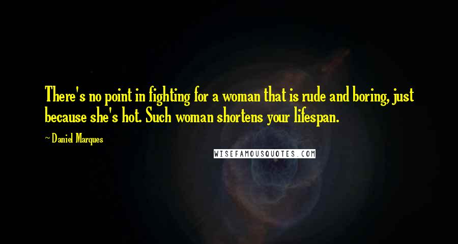 Daniel Marques Quotes: There's no point in fighting for a woman that is rude and boring, just because she's hot. Such woman shortens your lifespan.