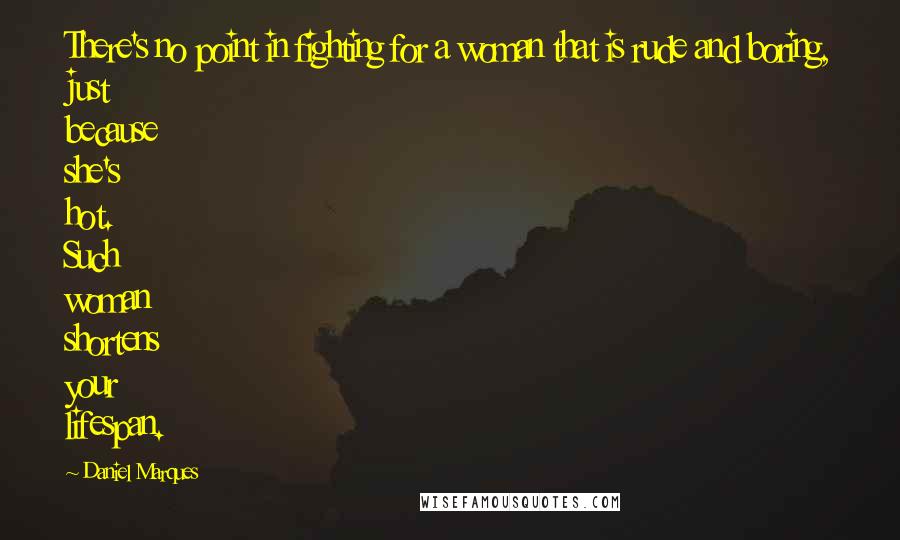 Daniel Marques Quotes: There's no point in fighting for a woman that is rude and boring, just because she's hot. Such woman shortens your lifespan.