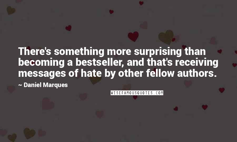 Daniel Marques Quotes: There's something more surprising than becoming a bestseller, and that's receiving messages of hate by other fellow authors.