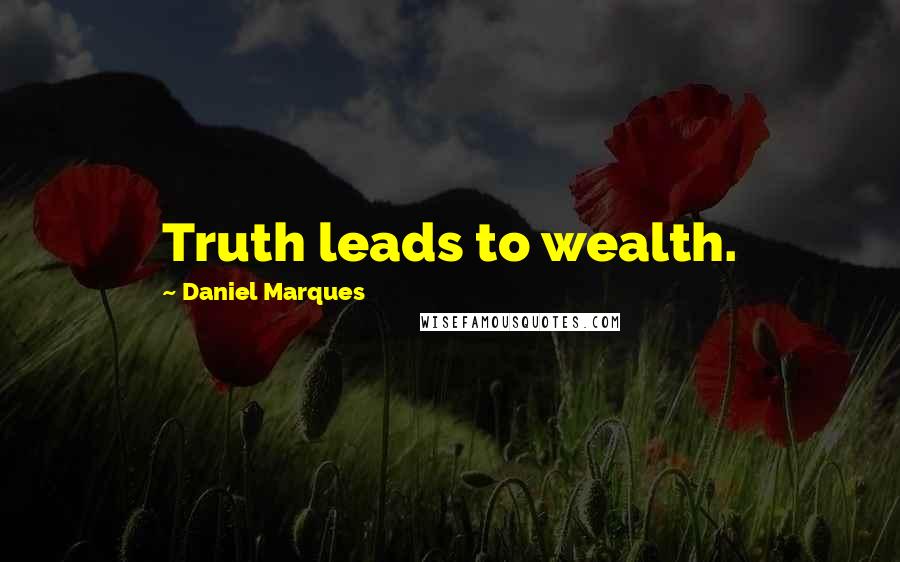 Daniel Marques Quotes: Truth leads to wealth.