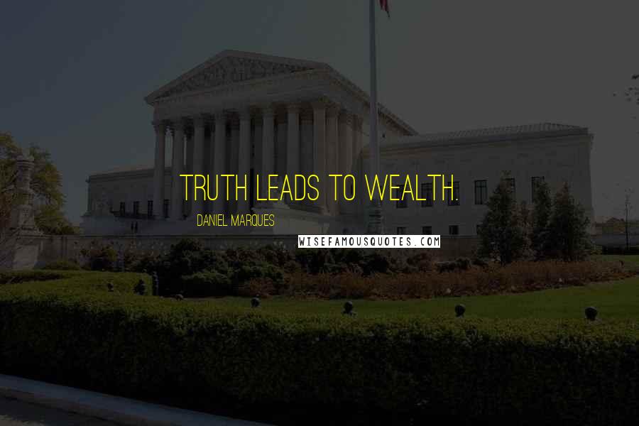 Daniel Marques Quotes: Truth leads to wealth.