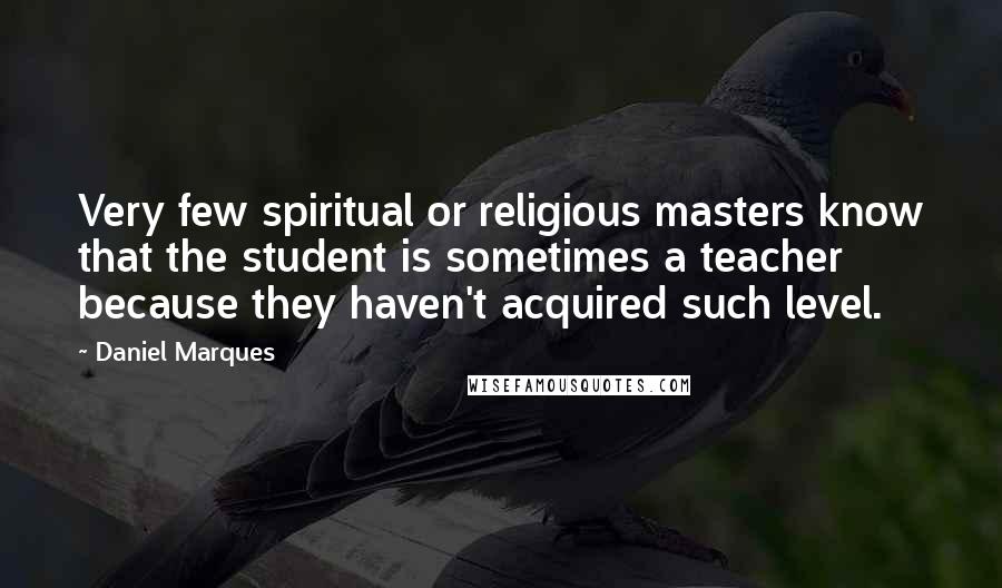 Daniel Marques Quotes: Very few spiritual or religious masters know that the student is sometimes a teacher because they haven't acquired such level.