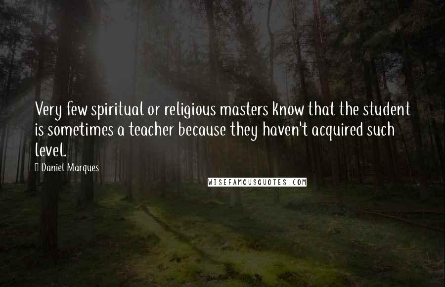 Daniel Marques Quotes: Very few spiritual or religious masters know that the student is sometimes a teacher because they haven't acquired such level.