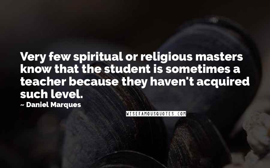 Daniel Marques Quotes: Very few spiritual or religious masters know that the student is sometimes a teacher because they haven't acquired such level.