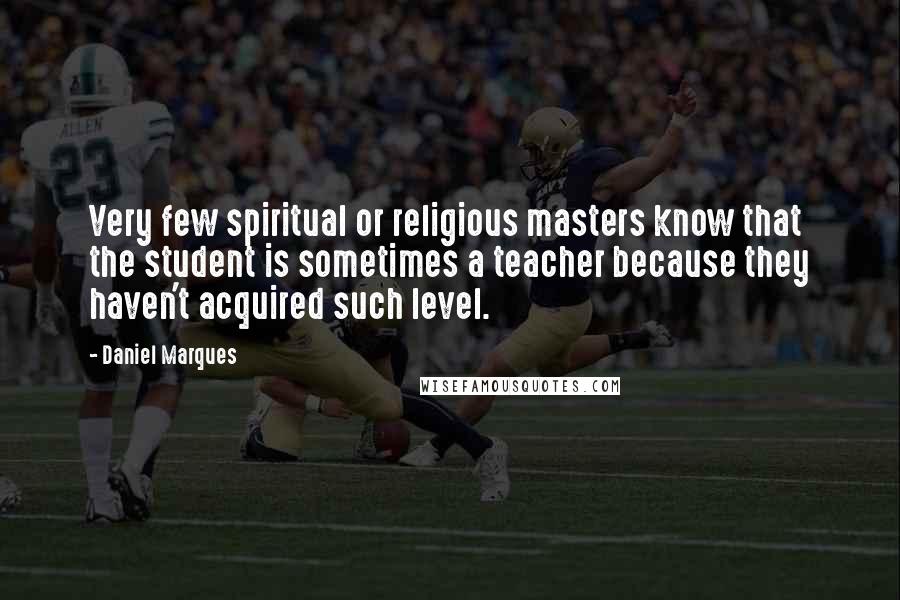 Daniel Marques Quotes: Very few spiritual or religious masters know that the student is sometimes a teacher because they haven't acquired such level.